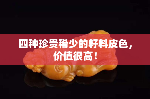 四种珍贵稀少的籽料皮色，价值很高！