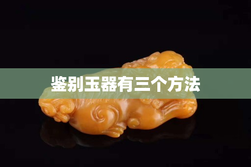 鉴别玉器有三个方法