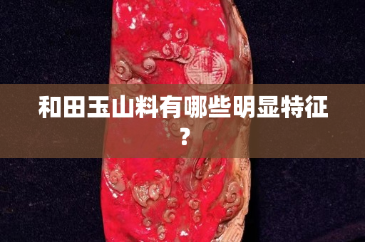 和田玉山料有哪些明显特征？
