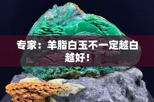 专家：羊脂白玉不一定越白越好！