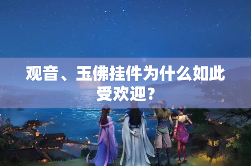 观音、玉佛挂件为什么如此受欢迎？