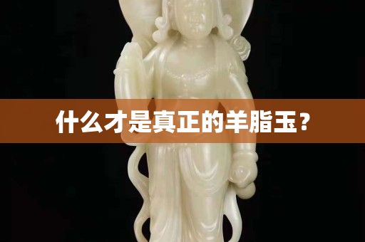 什么才是真正的羊脂玉？