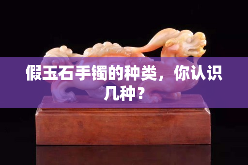 假玉石手镯的种类，你认识几种？