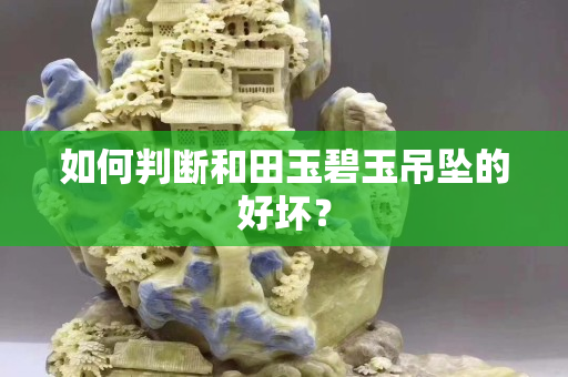 如何判断和田玉碧玉吊坠的好坏？