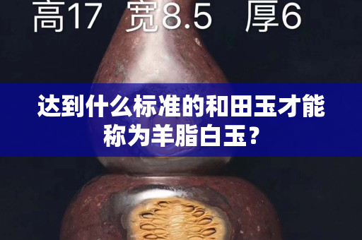 达到什么标准的和田玉才能称为羊脂白玉？