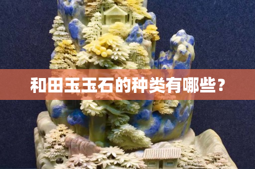 和田玉玉石的种类有哪些？