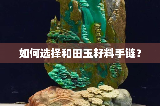 如何选择和田玉籽料手链？