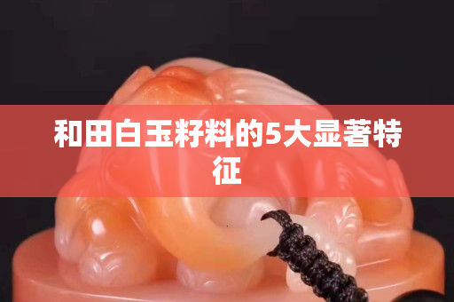 和田白玉籽料的5大显著特征
