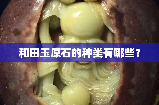 和田玉原石的种类有哪些？