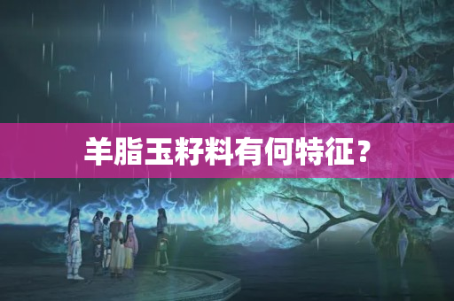 羊脂玉籽料有何特征？