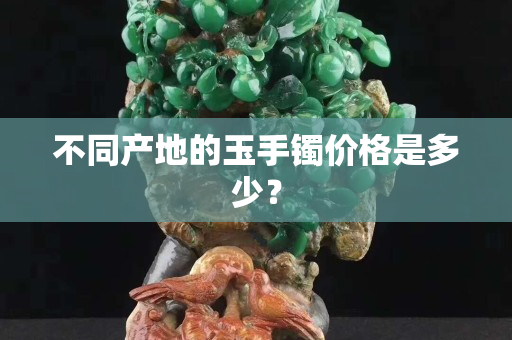 不同产地的玉手镯价格是多少？