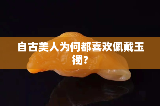 自古美人为何都喜欢佩戴玉镯？