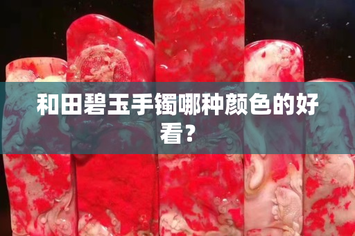 和田碧玉手镯哪种颜色的好看？