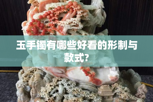玉手镯有哪些好看的形制与款式?