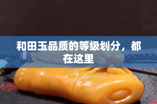 和田玉品质的等级划分，都在这里