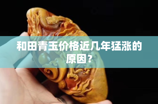 和田青玉价格近几年猛涨的原因？