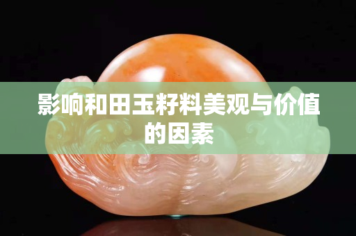 影响和田玉籽料美观与价值的因素
