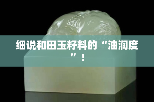 细说和田玉籽料的“油润度”！