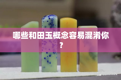 哪些和田玉概念容易混淆你？