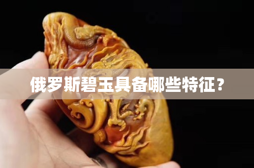 俄罗斯碧玉具备哪些特征？