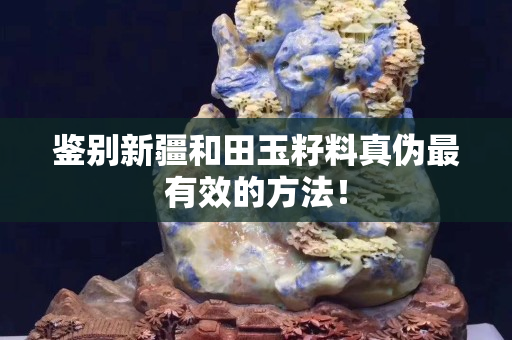 鉴别新疆和田玉籽料真伪最有效的方法！