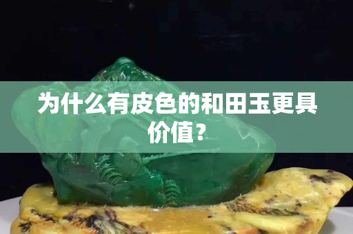 为什么有皮色的和田玉更具价值？
