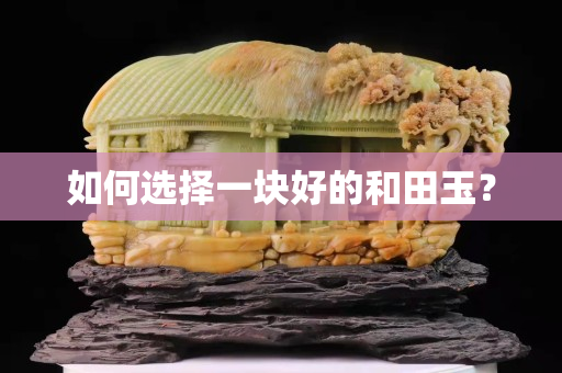 如何选择一块好的和田玉？