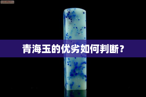 青海玉的优劣如何判断？