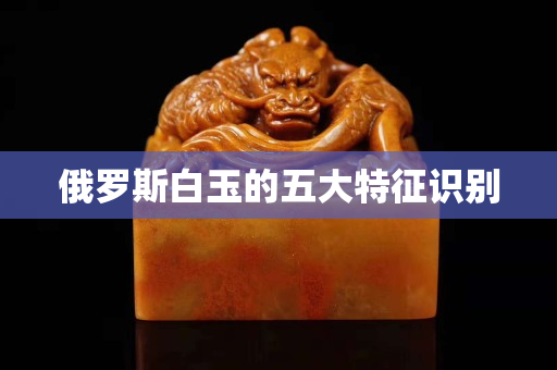 俄罗斯白玉的五大特征识别