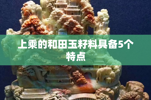 上乘的和田玉籽料具备5个特点
