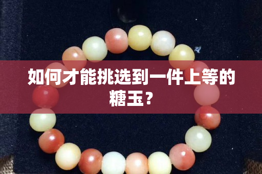 如何才能挑选到一件上等的糖玉？