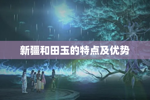 新疆和田玉的特点及优势