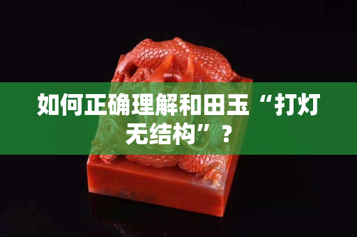 如何正确理解和田玉“打灯无结构”？