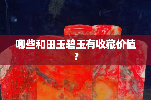 哪些和田玉碧玉有收藏价值？