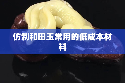 仿制和田玉常用的低成本材料