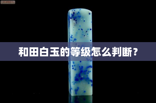 和田白玉的等级怎么判断？