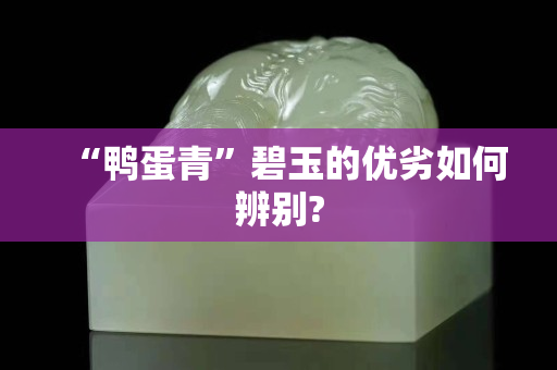 “鸭蛋青”碧玉的优劣如何辨别?