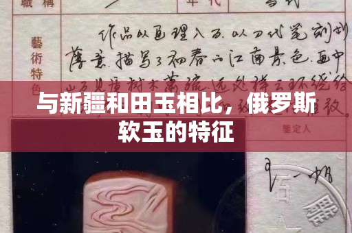 与新疆和田玉相比，俄罗斯软玉的特征