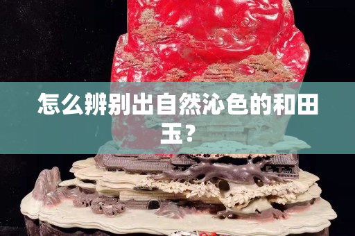 怎么辨别出自然沁色的和田玉？