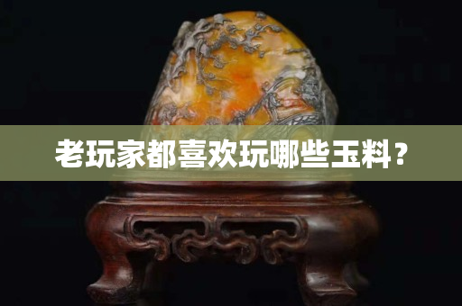 老玩家都喜欢玩哪些玉料？
