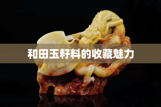 和田玉籽料的收藏魅力