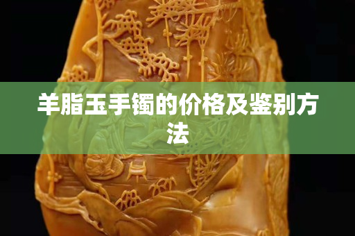 羊脂玉手镯的价格及鉴别方法