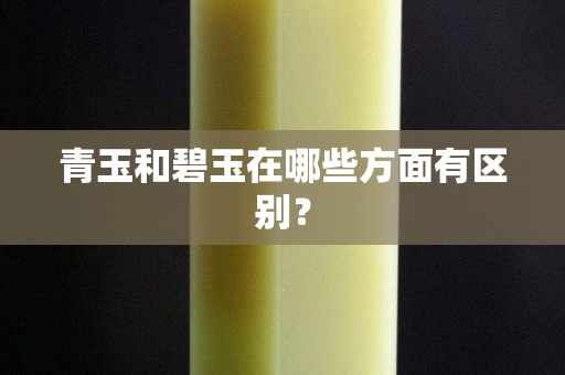 青玉和碧玉在哪些方面有区别？
