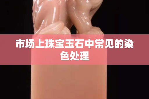市场上珠宝玉石中常见的染色处理