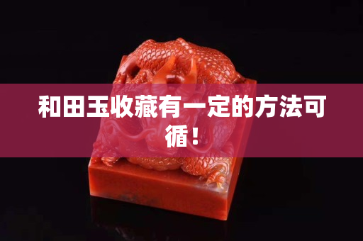 和田玉收藏有一定的方法可循！