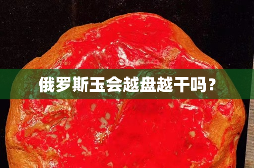 俄罗斯玉会越盘越干吗？