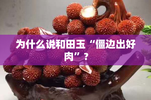 为什么说和田玉“僵边出好肉”?