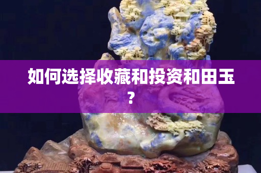 如何选择收藏和投资和田玉?