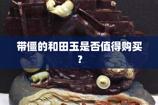 带僵的和田玉是否值得购买？