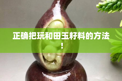 正确把玩和田玉籽料的方法！